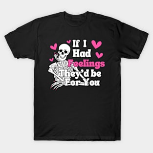 IF I HAD FEELINGS THEY'D BE FOR YOU! Skeleton. T-Shirt